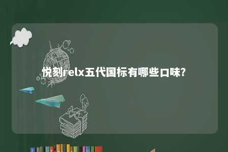 悦刻relx五代国标有哪些口味？ 